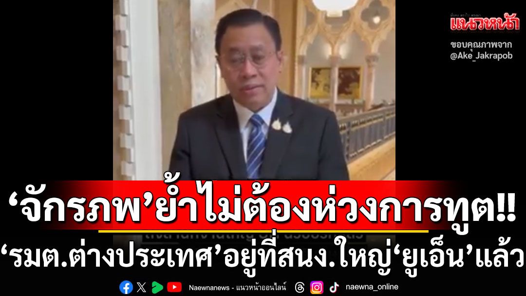 ไม่ต้องห่วงเรื่องการทูต! ‘จักรภพ’เผยรมต.ต่างประเทศของไทย อยู่ที่สำนักงานใหญ่‘ยูเอ็น’แล้ว