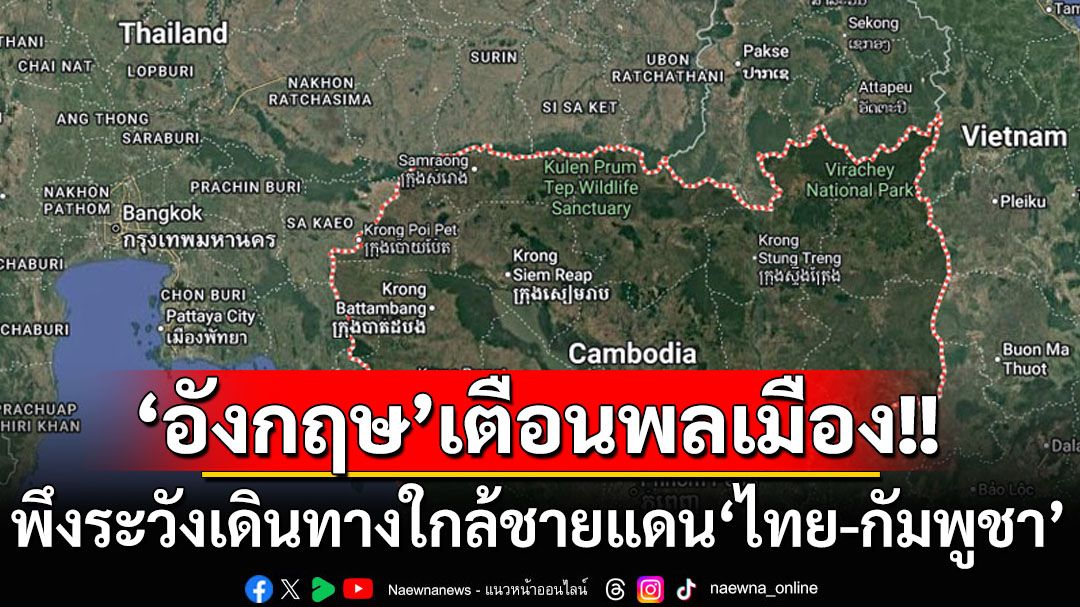 ‘อังกฤษ’ออกคำเตือนพลเมือง พึงระวังเดินทางใกล้พื้นที่ชายแดน‘ไทย-กัมพูชา’