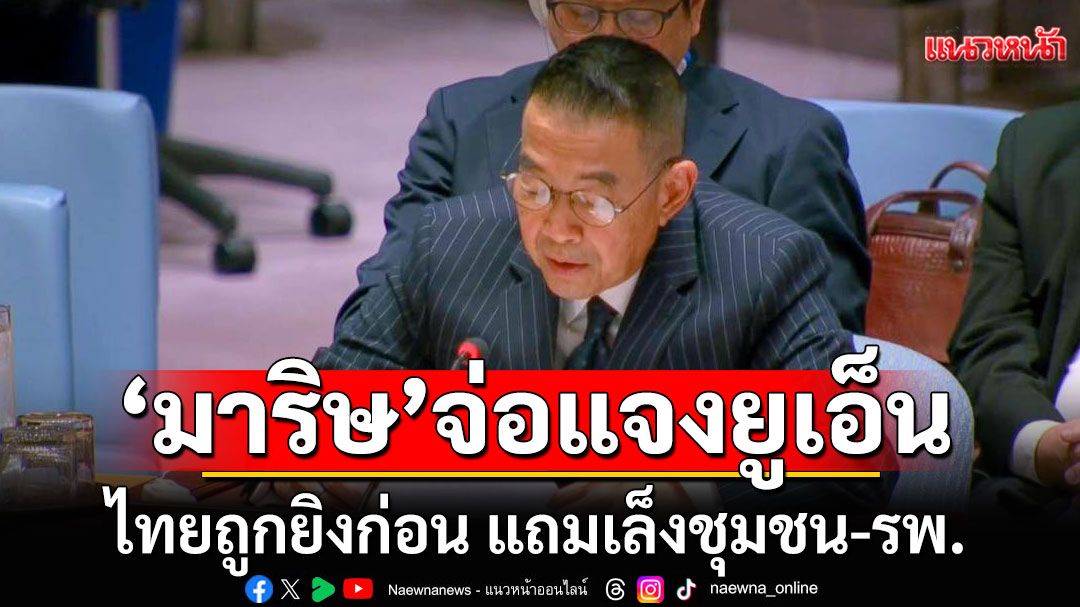 'มาริษ'อยู่สหประชาชาติ เตรียมแจงยูเอ็น ไทยถูกยิงก่อน แถมเล็งชุมชน-โรงพยาบาล