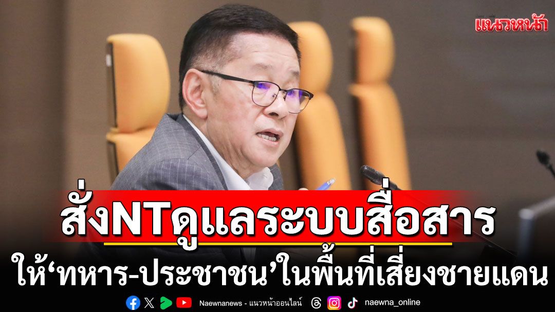 'ประเสริฐ'สั่ง NT ดูแลระบบการสื่อสาร ให้'ทหาร-ประชาชน'ในพื้นที่เสี่ยงชายแดน 