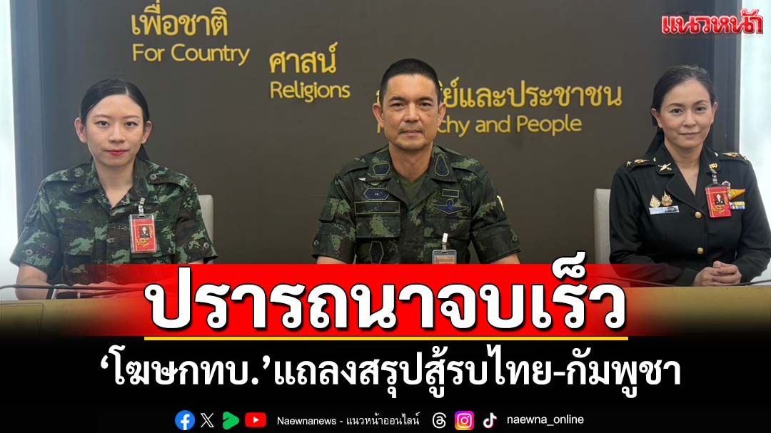‘โฆษกทบ.’แถลงสรุปสู้รบไทย-กัมพูชา สัมฤทธิ์ผลตามเป้า คาดใช้เวลาอีกระยะ-ปรารถนาจบเร็ว