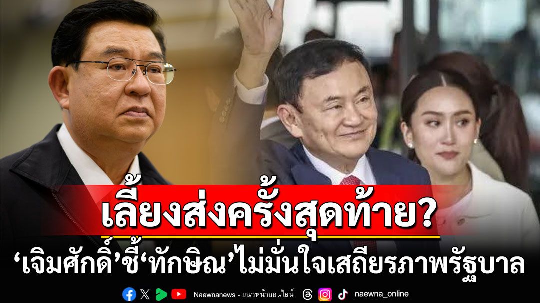 งานเลี้ยงส่งครั้งสุดท้าย? ‘เจิมศักดิ์’จับสัญญาณ‘ทักษิณ’ไม่มั่นใจเสถียรภาพรัฐบาล