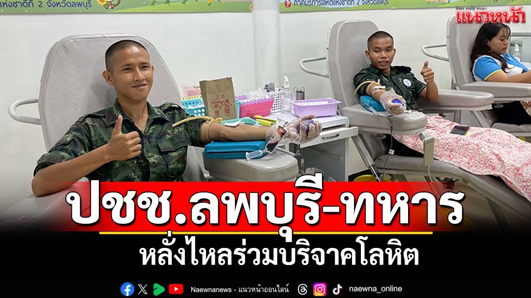 ปชช.ลพบุรี-ทหาร หลั่งไหลร่วมบริจาคโลหิต ช่วยเหลือผู้ป่วยชายแดน