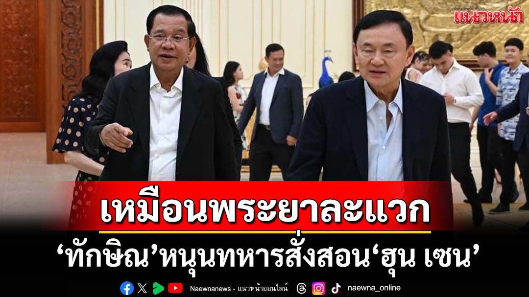 ‘ทักษิณ’หนุนทหารสั่งสอนความเจ้าเล่ห์‘ฮุน เซน’เปรียบเหมือนพระยาละแวก