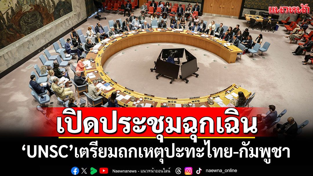 'UNSC'เตรียมเปิดประชุมฉุกเฉิน ถกเหตุปะทะไทย-กัมพูชา