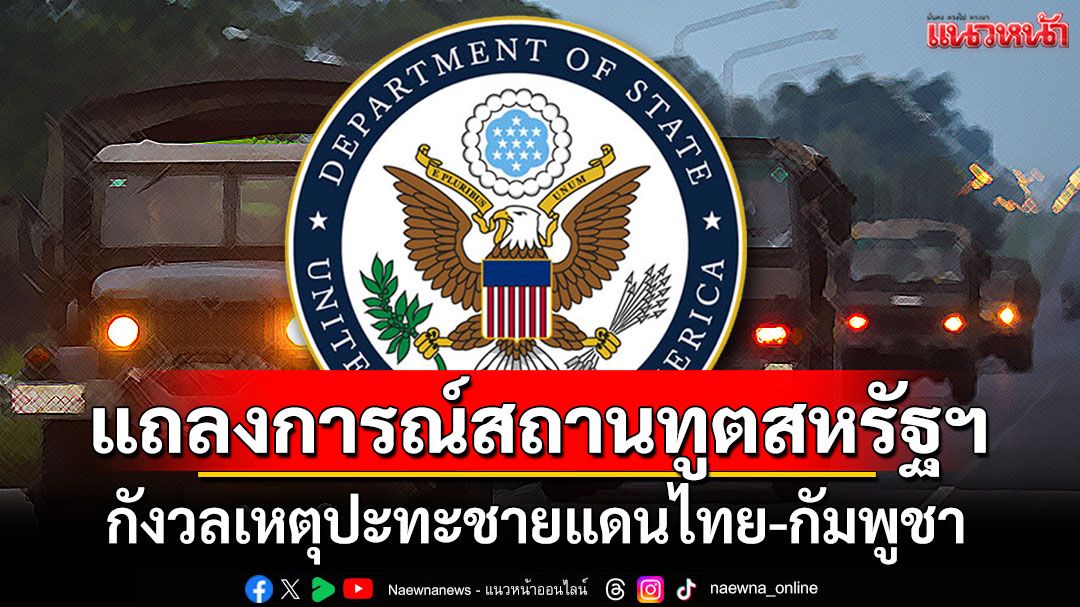 สถานทูตสหรัฐฯออกแถลงการณ์ กังวลเหตุปะทะชายแดนไทย-กัมพูชา