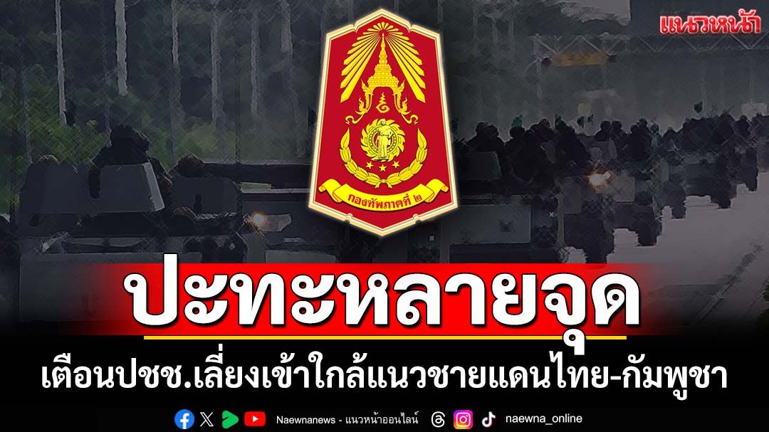 ปะทะหลายจุด!‘กองทัพภาคที่2’เตือนปชช.เลี่ยงเข้าใกล้แนวชายแดนไทย-กัมพูชา