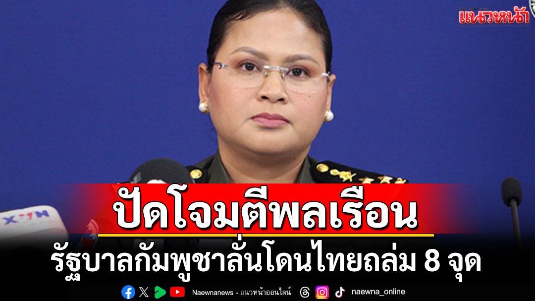รัฐบาลกัมพูชาลั่นโดนไทยถล่ม 8 จุด ปัดโจมตีพลเรือนในไทย