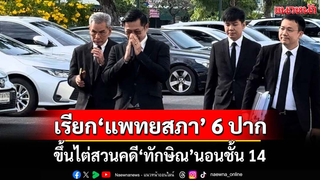 ‘ศาลฎีกา’เรียก‘แพทยสภา’ 6 ปาก ขึ้นไต่สวนคดี‘ทักษิณ’นอนชั้น 14