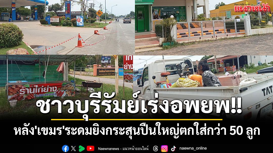 ชาวบุรีรัมย์ผวา!! เร่งอพยพ หลัง'เขมร'ระดมยิงกระสุนปืนใหญ่ตกใส่แล้วกว่า 50 ลูก