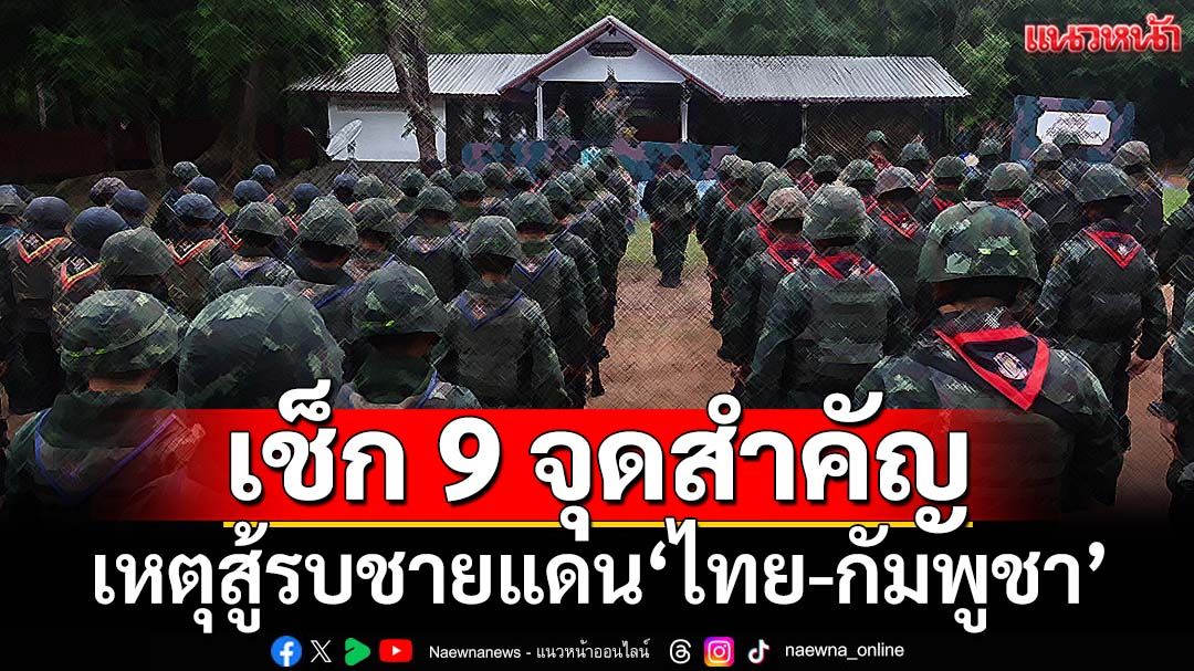 เรียลไทม์! รายงานเหตุสู้รบชายแดนไทย-กัมพูชา 9 จุดสำคัญ