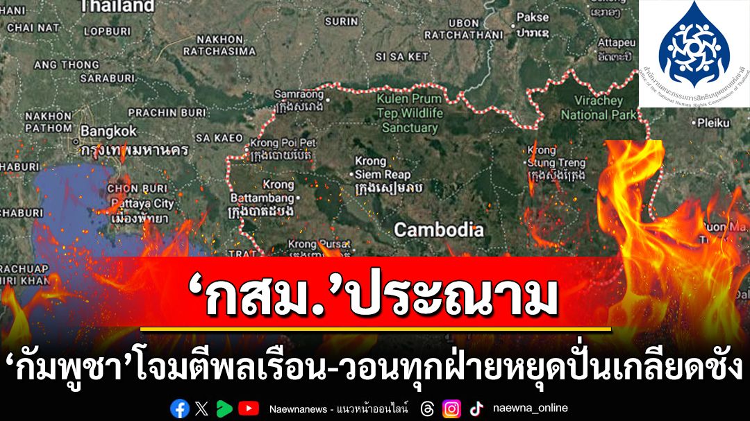 ผิดหลักสากล! ‘กสม.’ประณามกัมพูชาโจมตีพลเรือน-วอนทุกฝ่ายหยุดสร้างความเกลียดชังเชื้อชาติ