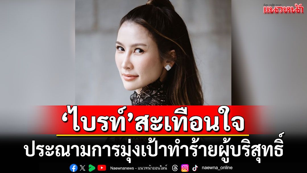 'ไบรท์'สุดสะเทือนใจ ประณามการมุ่งเป้าทำร้ายผู้บริสุทธิ์