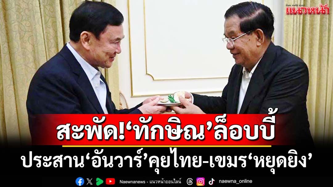 สะพัด!‘ทักษิณ’ล็อบบี้‘อันวาร์’คุยไทย-เขมร‘หยุดยิง’ ส่ง‘ภูมิธรรม’เจรจากองทัพ