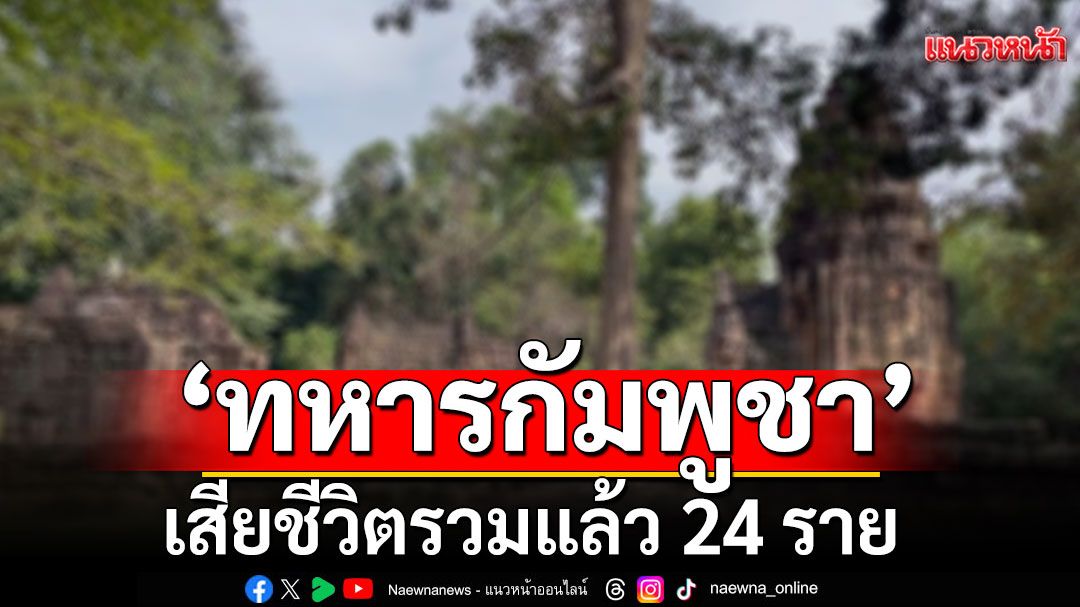 'ชายแดนไทย-กัมพูชา'ปะทะเดือด! เผย'ทหารกัมพูชา'เสียชีวิตรวมแล้ว 24 ราย