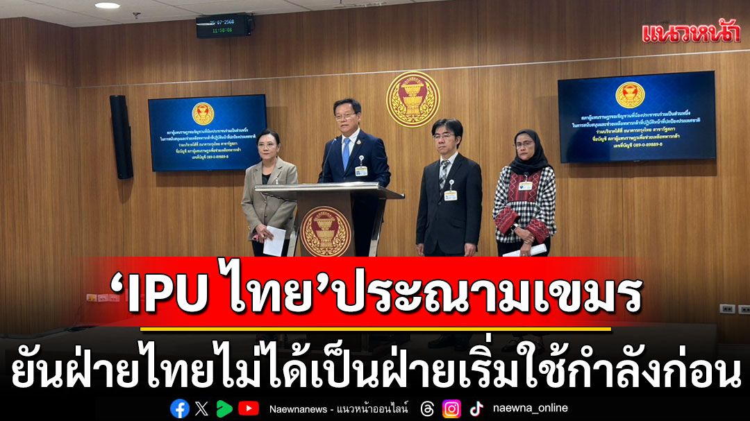 'IPU ไทย'ประณามเขมร ยันฝ่ายไทยไม่ได้เป็นฝ่ายเริ่มใช้กำลังก่อน