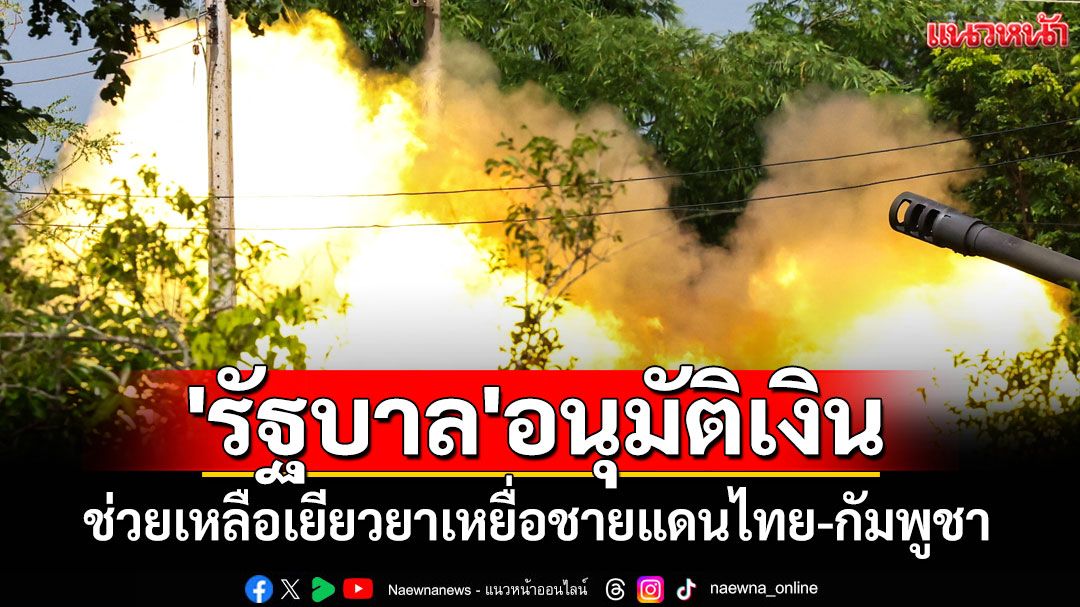 'รัฐบาล' อนุมัติเงินช่วยเหลือเยียวยาเหยื่อชายแดนไทย-กัมพูชา