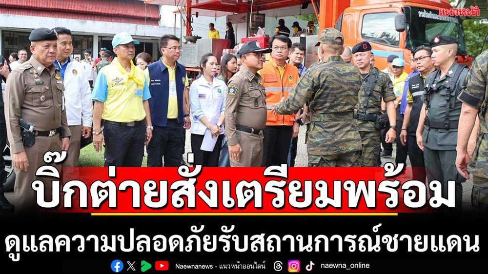 ผบ.ตร.สั่งดูแลความปลอดภัยรับสถานการณ์ชายแดนไทย-กัมพูชา