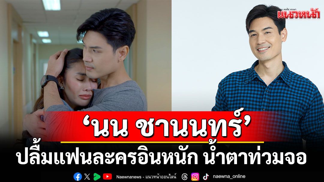 ‘นน ชานนทร์’เผยเบื้องหลังการแสดงสุดกินใจ ปลื้มแฟนละครอินหนัก น้ำตาท่วมจอ