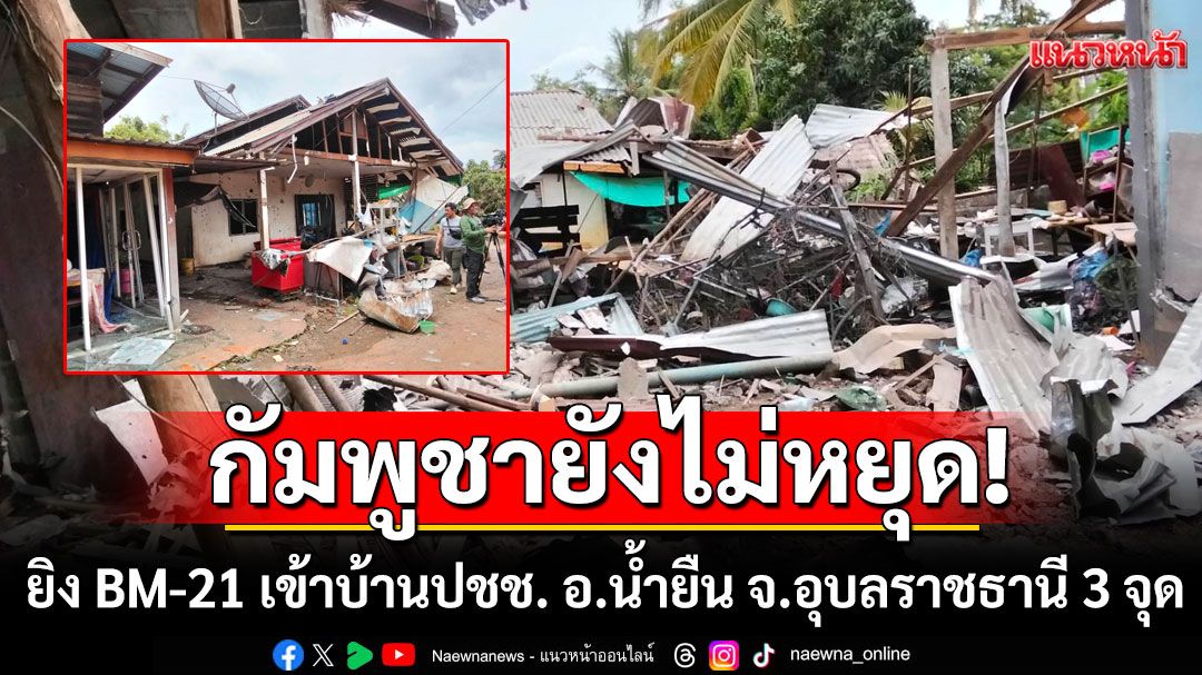 ทบ.แฉกัมพูชายังคงยิงจรวด BM-21 เข้าบ้านประชาชน อ.น้ำยืน จ.อุบลราชธานี 3 จุด
