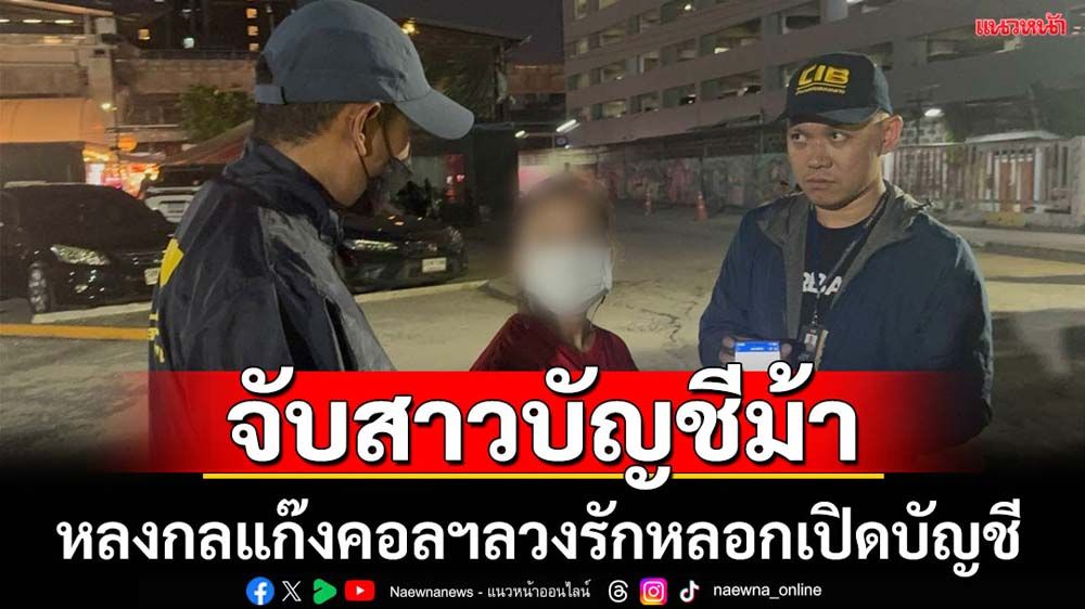 จับสาวบัญชีม้าหลงกลแก๊งคอลฯเขมรลวง