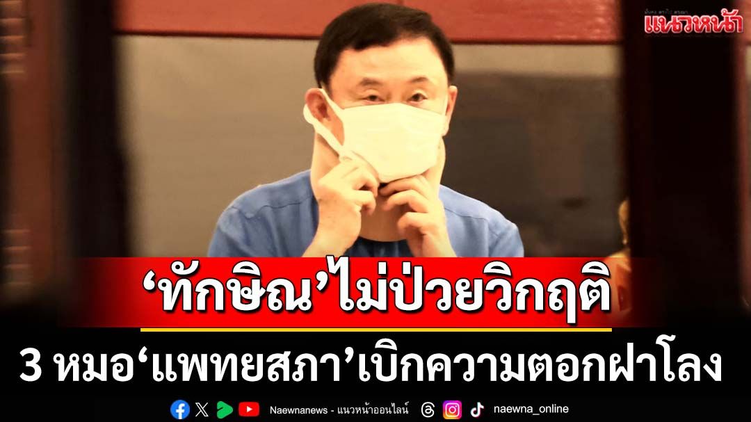 ตอกฝาโลง! ‘หมอประสิทธิ์-2 หมอแพทยสภา’เบิกความยัน‘ทักษิณ’ไม่ป่วยวิกฤติ