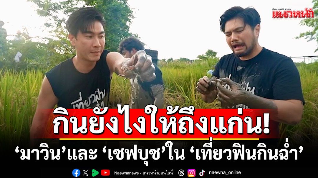 กินยังไงให้ถึงแก่น!ที่‘ขอนแก่น’ กับ ‘มาวิน’และ ‘เชฟบุช’ ใน ‘เที่ยวฟินกินฉ่ำ’