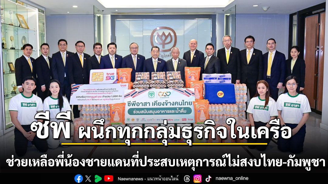 ซีพี ร้อยเรียงความดี ผนึกทุกกลุ่มธุรกิจ มอบสิ่งของจำเป็น เครื่องอุปโภคบริโภค และด้านการสื่อสาร ช่วยเหลือพี่น้องชายแดนอีสานที่ประสบเหตุการณ์ไม่สงบไทย-กัมพูชา