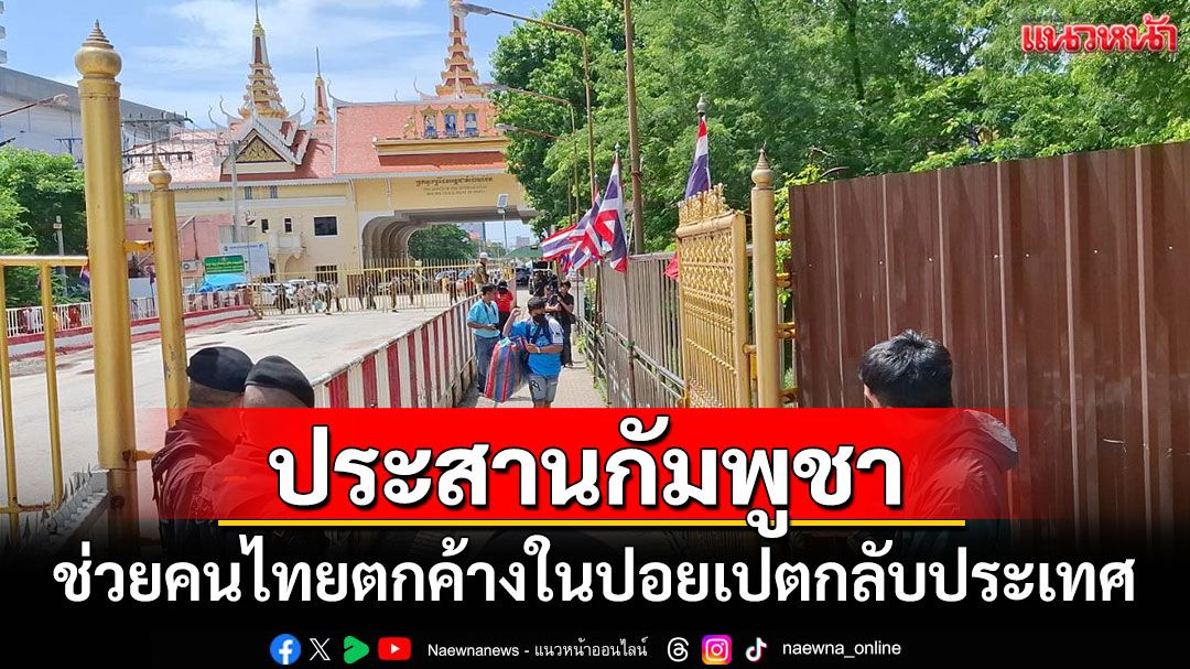 จนท.ไทยประสานกัมพูชา ช่วยคนไทยตกค้างในปอยเปตหวั่นถูกไล่ทำร้าย