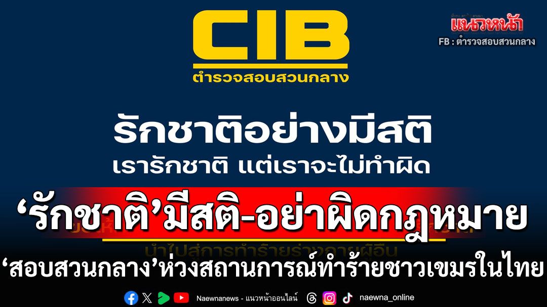 รักชาติอย่างมีสติ! ‘สอบสวนกลาง’ห่วงสถานการณ์ไล่ทำร้ายชาวกัมพูชา เตือนเข้าข่ายผิดกฎหมาย
