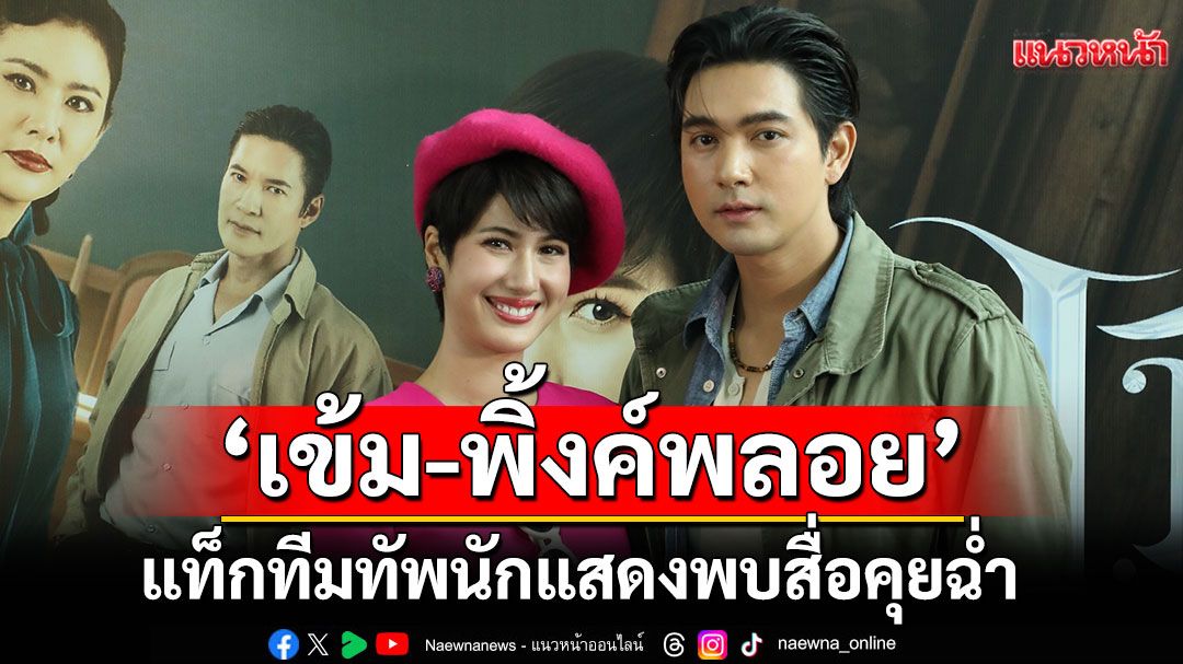 ‘เข้ม – พิ้งค์พลอย’ แท็กทีมทัพนักแสดงพบสื่อ คุยฉ่ำ กระแสละครสุดปัง