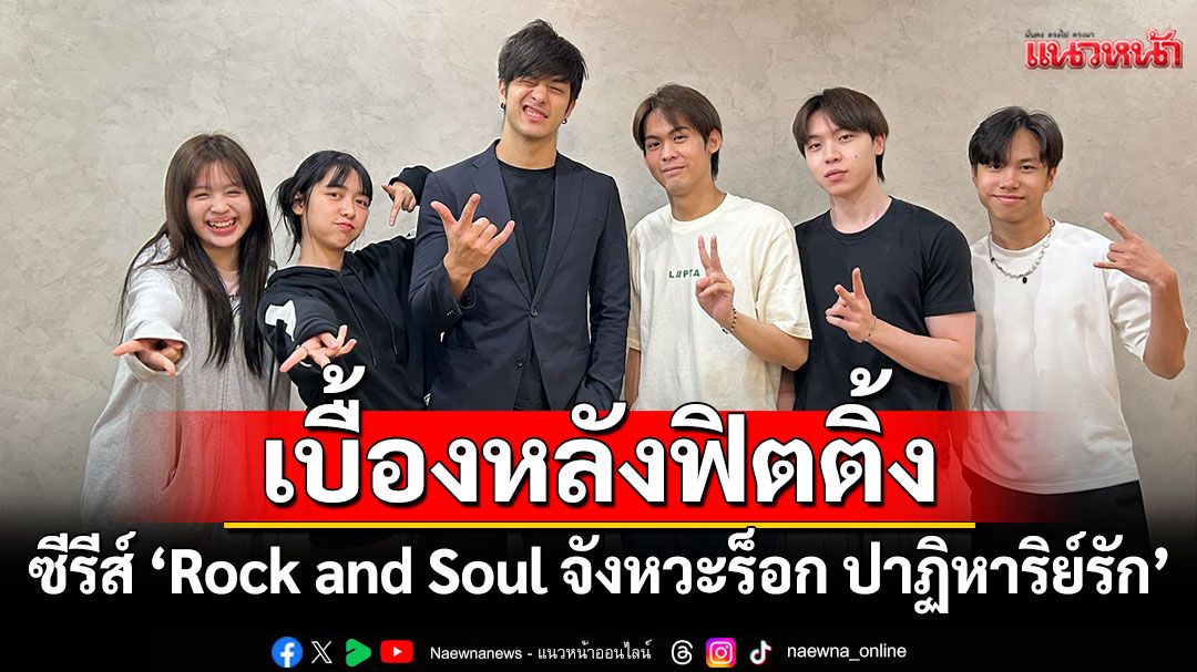 รวมตัวตึง! ซีรีส์ 'Rock and Soul จังหวะร็อก ปาฏิหาริย์รัก'เปิดภาพเบื้องหลังฟิตติ้ง
