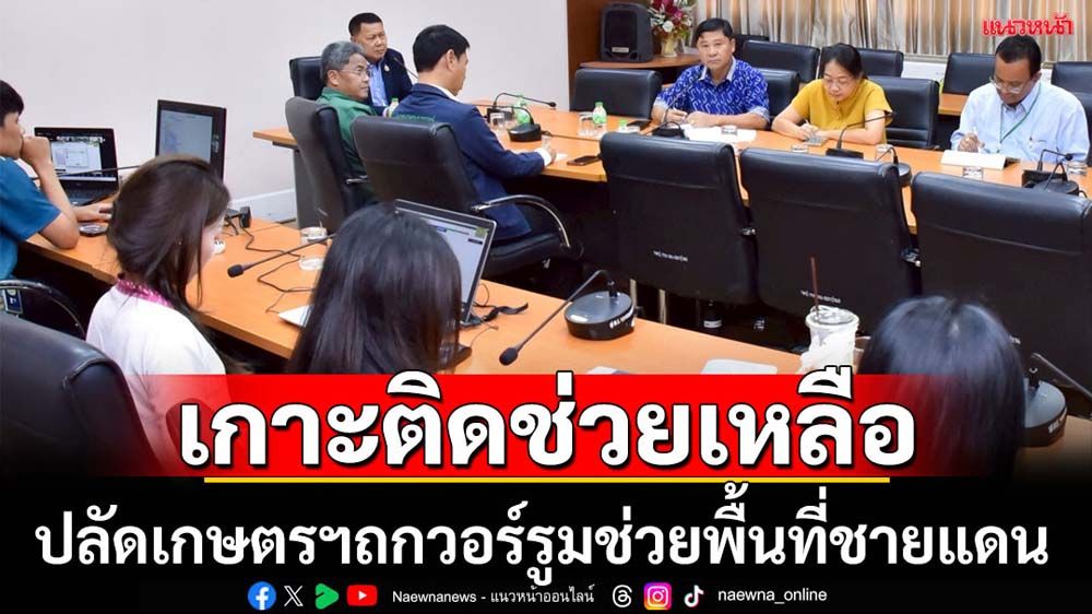 ปลัดเกษตรฯถกวอร์รูมช่วยเหลือพื้นที่ชายแดนไทย-เขมร