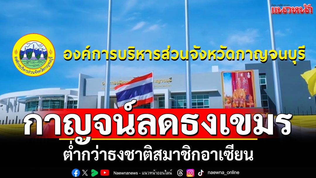 อบจ.กาญจน์ ประเดิมลดธงชาติเขมร ต่ำกว่าธงชาติสมาชิกอาเซียน