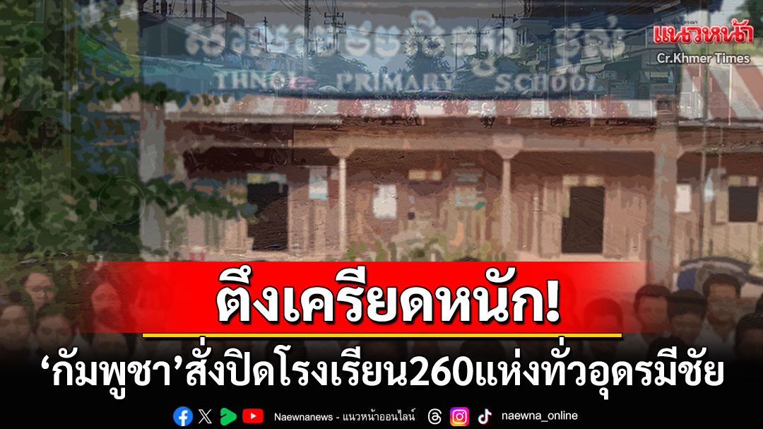ชายแดนตึงเครียด! 'กัมพูชา'สั่งปิดโรงเรียน260แห่งทั่วจังหวัดอุดรมีชัย เพื่อความปลอดภัยเด็ก-ครู