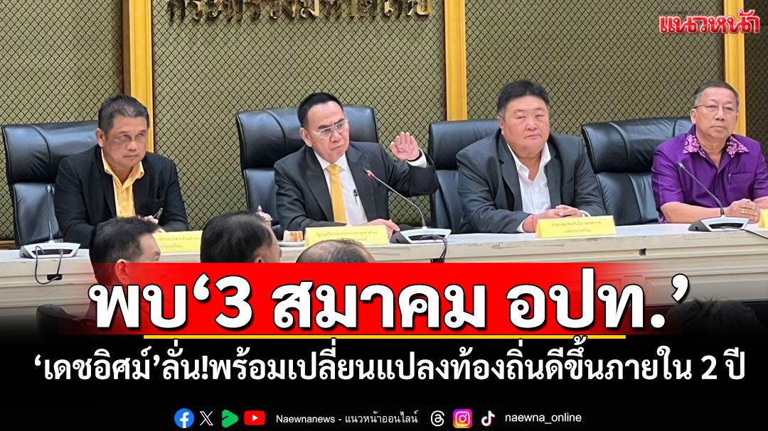 ‘เดชอิศม์’พบ‘3 สมาคม อปท.’ ลั่น!พร้อมเปลี่ยนแปลงท้องถิ่นดีขึ้นภายใน 2 ปี