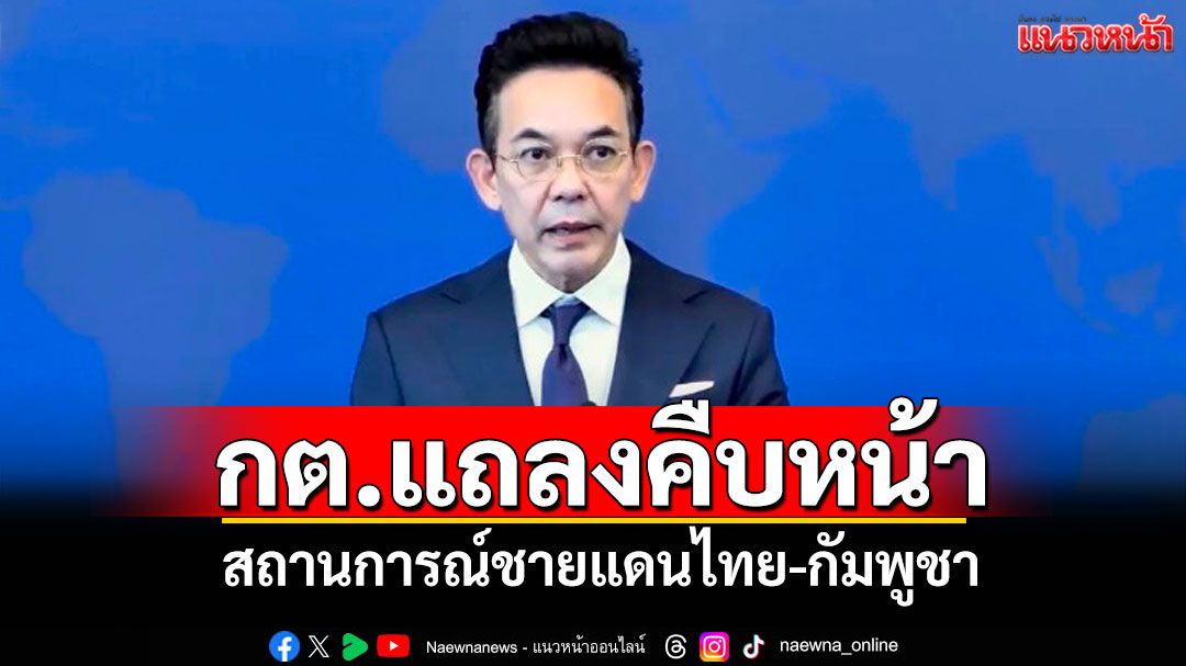 กต.แถลงคืบหน้า สถานการณ์ชายแดนไทย-กัมพูชา