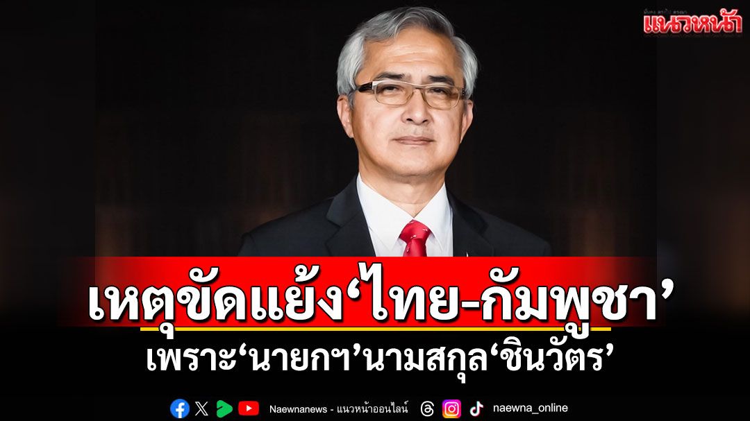 'ก่อแก้ว'เผยเหตุขัดแย้ง'ไทย-กัมพูชา' เพราะ'นายกฯ'นามสกุล'ชินวัตร'