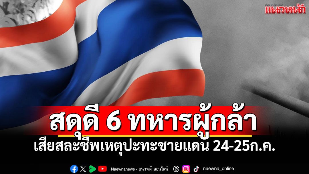 แด่ผู้กล้า! ทบ.สดุดี6ผู้กล้า เสียสละชีพเหตุปะทะชายแดน ระหว่าง24-25ก.ค.