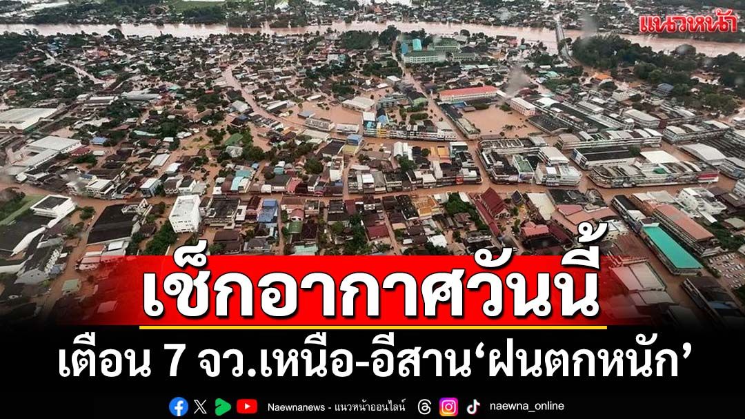 เช็กอากาศวันนี้!อุตุฯเผย‘ไทยตอนบน’ฝนถล่ม เตือน 7 จว.‘เหนือ-อีสาน’หนัก