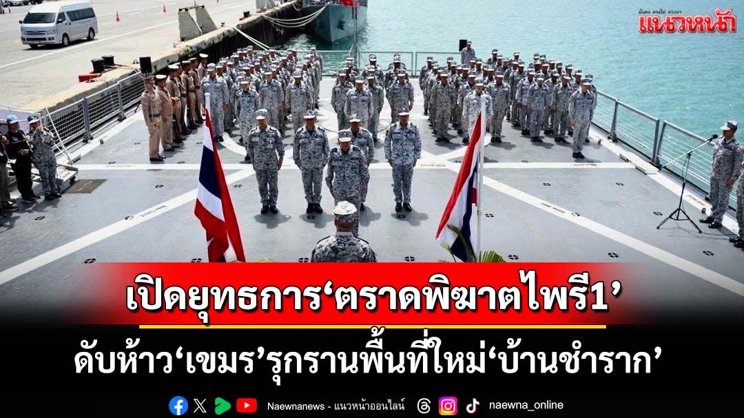 ด่วน!เปิดยุทธการ‘ตราดพิฆาตไพรี1’ ดับห้าว‘เขมร’รุกรานพื้นที่ใหม่‘บ้านชำราก’