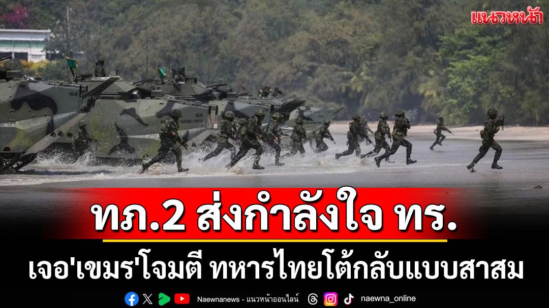 กองทัพภาค2 ส่งกำลังใจ'กองทัพเรือ' เจอ'เขมร'โจมตี ทหารไทยโต้กลับแบบสาสม