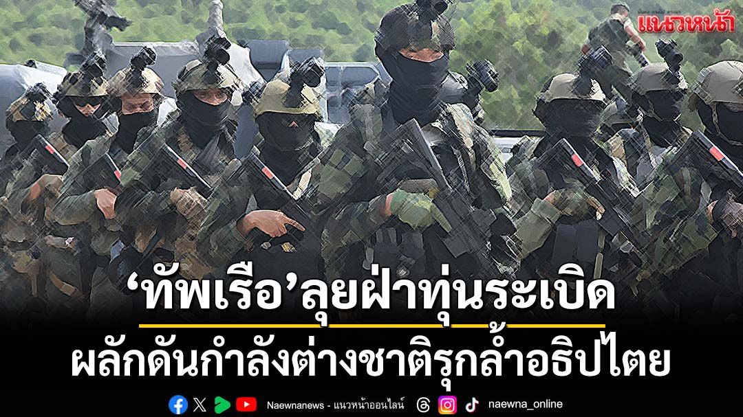 ‘ทัพเรือ’ลั่น‘ฝึกอย่างไร รบอย่างนั้น’ ลุยฝ่าทุ่นระเบิด ผลักดันกำลังต่างชาติรุกล้ำอธิปไตย