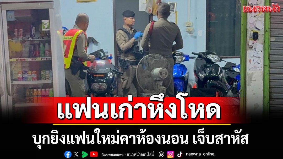 แฟนเก่าหึงโหด บุกยิงแฟนใหม่คาห้องนอน เจ็บสาหัส
