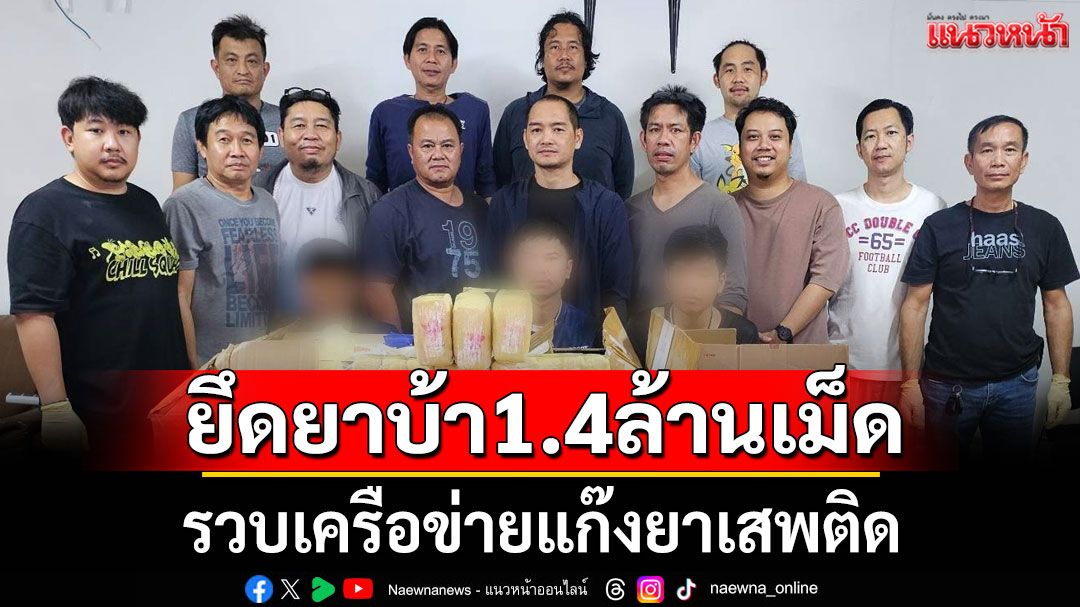 รวบเครือข่ายแก๊งยาเสพติด ยึดยาบ้า 1.4 ล้านเม็ด