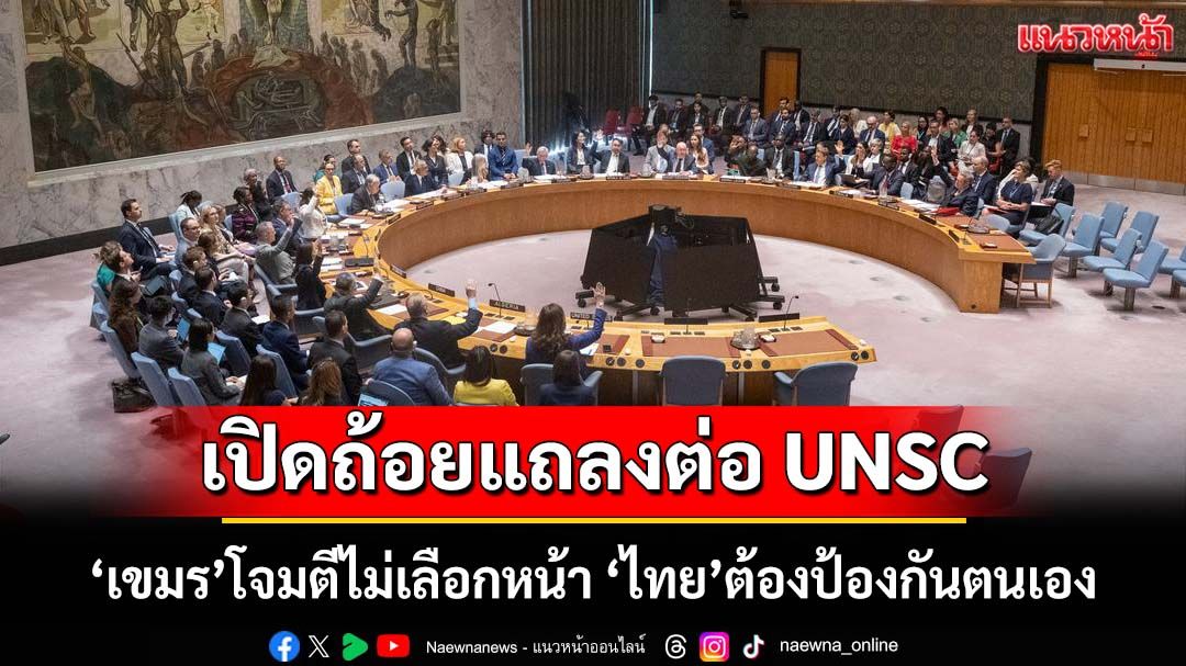เปิดถ้อยแถลง‘ผู้แทนไทย’ต่อ UNSC ‘ไทย’มุ่งมั่นสันติภาพ แต่‘เขมร’โจมตีไม่เลือกหน้า เราต้องป้องกันตนเอง