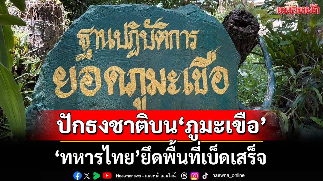 ปักธงชาติบน‘ภูมะเขือ’! ทหารไทยยึดพื้นที่เบ็ดเสร็จ หลังเขมรพยายามเข้าตีกลางดึก