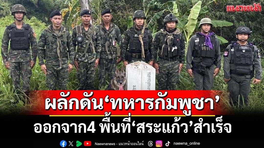‘กองกำลังบูรพา’ผลักดัน‘ทหารกัมพูชา’ออกจาก4 พื้นที่‘สระแก้ว’สำเร็จ