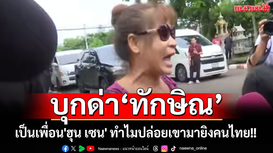 บุกด่า'ทักษิณ' เป็นเพื่อน'ฮุน เซน' ทำไมปล่อยเขามายิงคนไทย!!