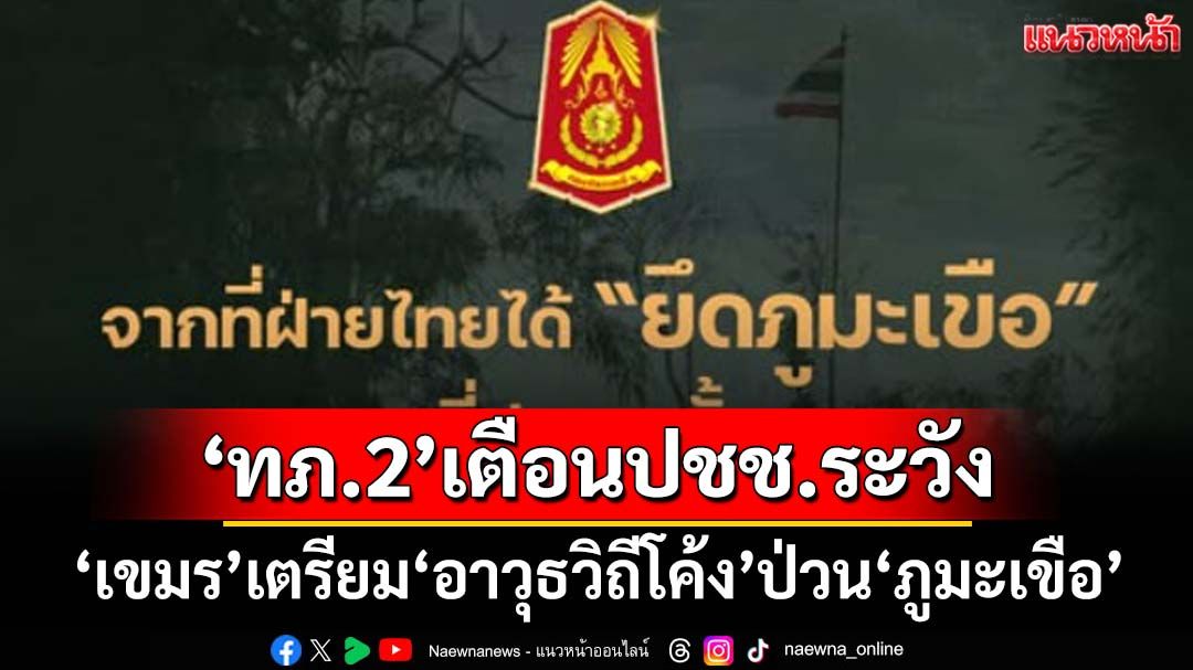 ‘ทภ.2’เตือนปชช.ระวัง ‘เขมร’เตรียมกำลัง-อาวุธวิถีโค้ง โจมตีทหารไทยที่‘ภูมะเขือ’